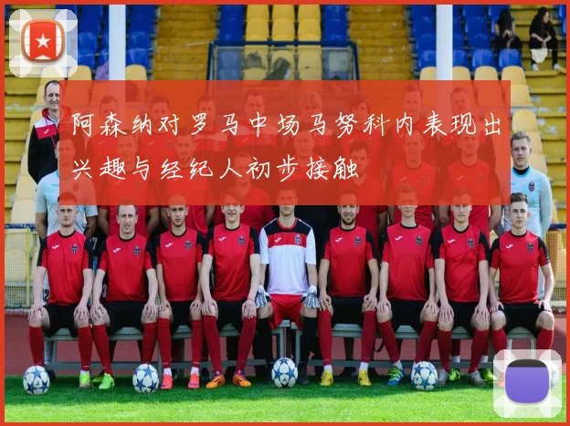 阿森纳对罗马中场马努科内表现出兴趣与经纪人初步接触