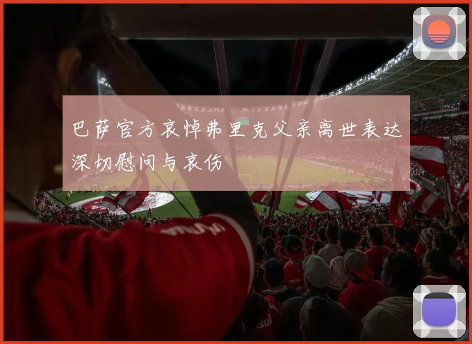 巴萨官方哀悼弗里克父亲离世表达深切慰问与哀伤