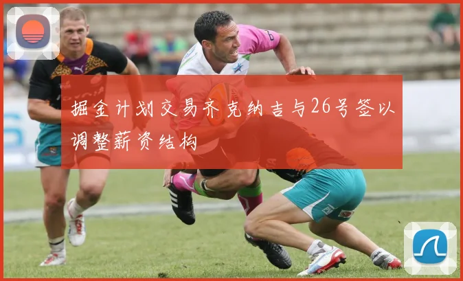 掘金计划交易齐克纳吉与26号签以调整薪资结构